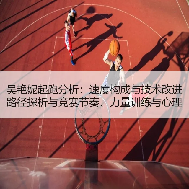 吴艳妮起跑分析：速度构成与技术改进路径探析与竞赛节奏、力量训练与心理因素